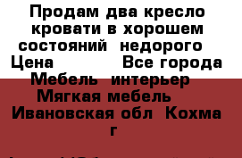 Продам два кресло кровати в хорошем состояний  недорого › Цена ­ 3 000 - Все города Мебель, интерьер » Мягкая мебель   . Ивановская обл.,Кохма г.